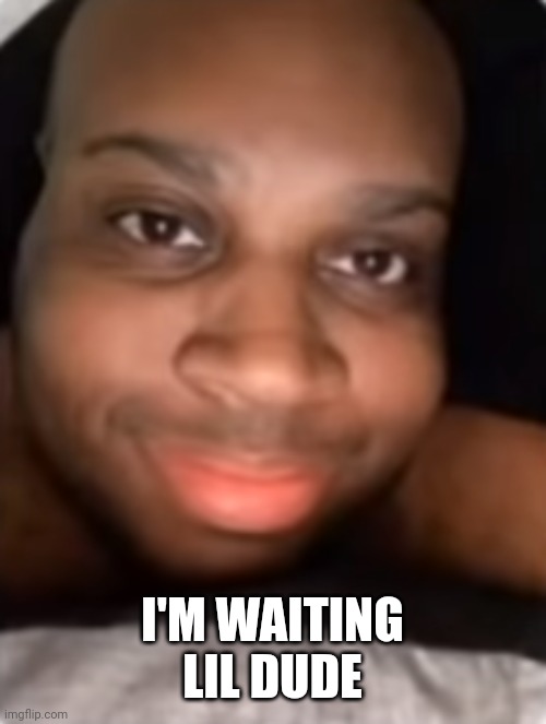 edp | I'M WAITING LIL DUDE | image tagged in edp | made w/ Imgflip meme maker