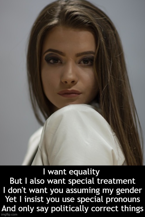 Liberal Women | I want equality 
But I also want special treatment
I don't want you assuming my gender
Yet I insist you use special pronouns
And only say politically correct things | image tagged in liberal,women,women's rights,these are confusing times,confusing,political humor | made w/ Imgflip meme maker