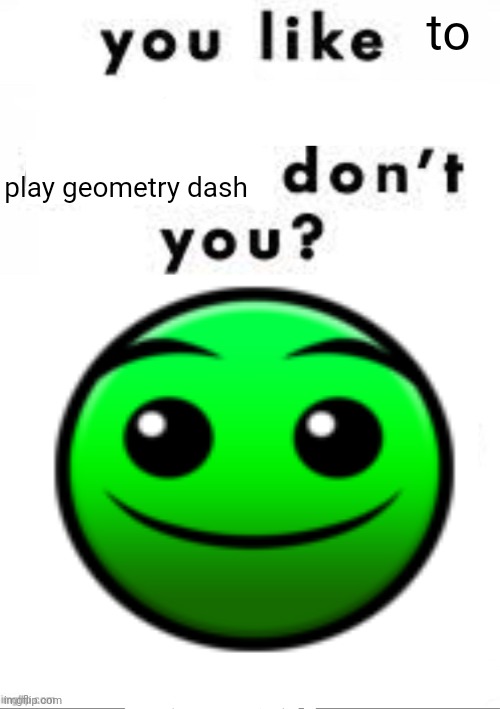 FIRE IN THE HOLE | to; play geometry dash | image tagged in you like ______ don t you | made w/ Imgflip meme maker
