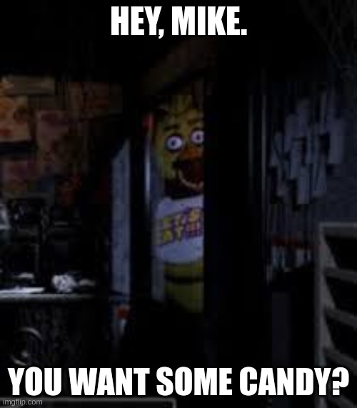 LOL | HEY, MIKE. YOU WANT SOME CANDY? | image tagged in chica looking in window fnaf | made w/ Imgflip meme maker