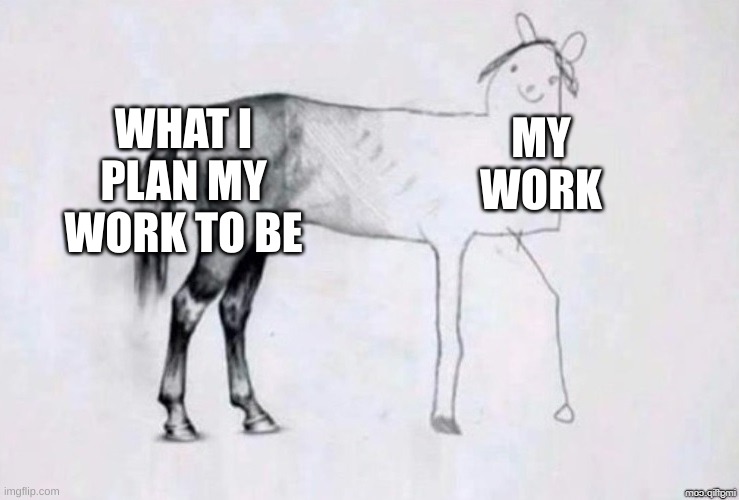 Horse Drawing | WHAT I PLAN MY WORK TO BE; MY WORK | image tagged in horse drawing | made w/ Imgflip meme maker