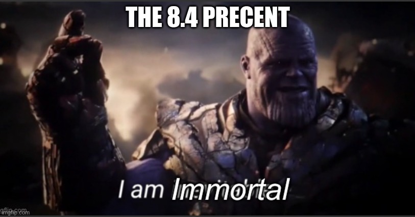 THE 8.4 PRECENT | image tagged in i am immortal | made w/ Imgflip meme maker