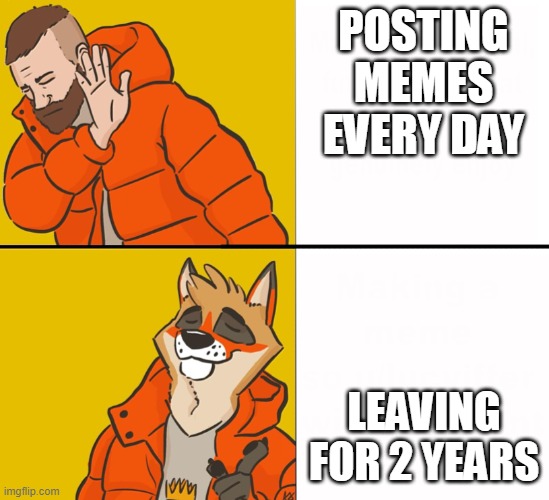 Me | POSTING MEMES EVERY DAY; LEAVING FOR 2 YEARS | image tagged in furry drake | made w/ Imgflip meme maker