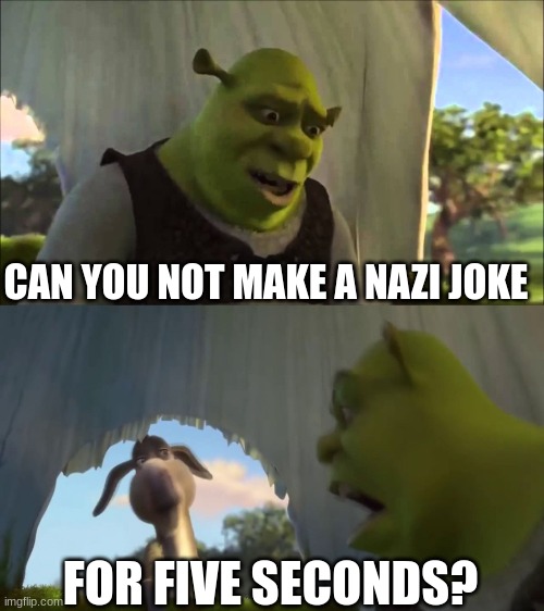 shrek five minutes | CAN YOU NOT MAKE A NAZI JOKE FOR FIVE SECONDS? | image tagged in shrek five minutes | made w/ Imgflip meme maker