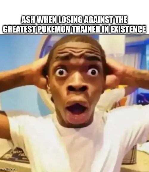 Surprised Black Guy | ASH WHEN LOSING AGAINST THE GREATEST POKEMON TRAINER IN EXISTENCE | image tagged in surprised black guy | made w/ Imgflip meme maker