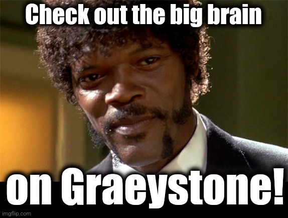 Samuel l jackson check out the big brain | Check out the big brain on Graeystone! | image tagged in samuel l jackson check out the big brain | made w/ Imgflip meme maker