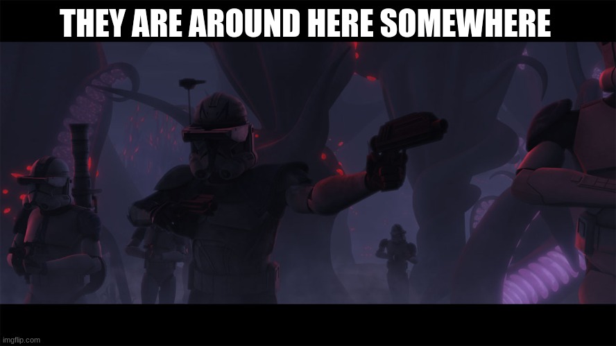 clone troopers | THEY ARE AROUND HERE SOMEWHERE | image tagged in clone troopers | made w/ Imgflip meme maker