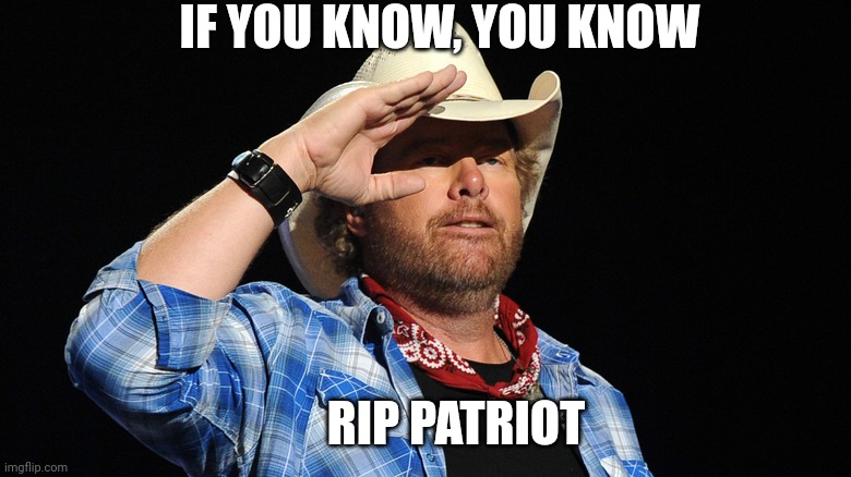 Toby Keith Salute | IF YOU KNOW, YOU KNOW; RIP PATRIOT | image tagged in toby keith salute | made w/ Imgflip meme maker