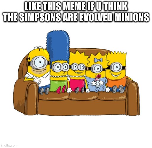 Simnions | LIKE THIS MEME IF U THINK THE SIMPSONS ARE EVOLVED MINIONS | image tagged in simpsons,minions,cool meme | made w/ Imgflip meme maker