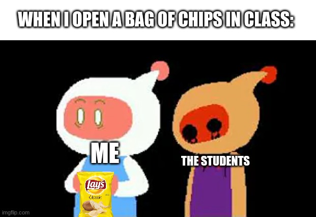 When I open a bag of chips in class | WHEN I OPEN A BAG OF CHIPS IN CLASS:; ME; THE STUDENTS | image tagged in chips,funny memes,school meme,bomberman | made w/ Imgflip meme maker