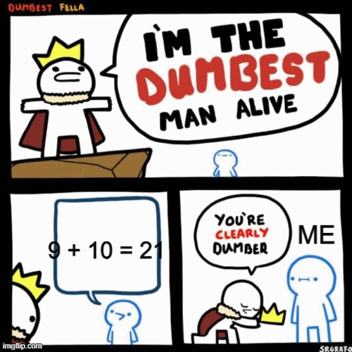 I'm the dumbest man alive | ME; 9 + 10 = 21 | image tagged in i'm the dumbest man alive | made w/ Imgflip meme maker