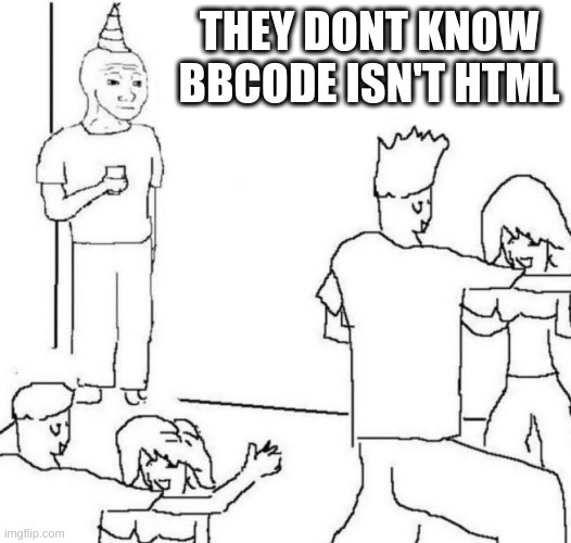 party loner | THEY DONT KNOW BBCODE ISN'T HTML | image tagged in party loner | made w/ Imgflip meme maker