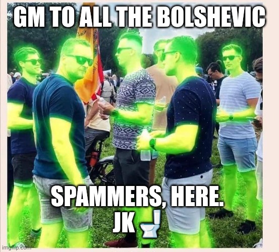 FED BOIS GLOWING | GM TO ALL THE BOLSHEVIC; SPAMMERS, HERE. 
JK🚽 | image tagged in fed bois glowing | made w/ Imgflip meme maker