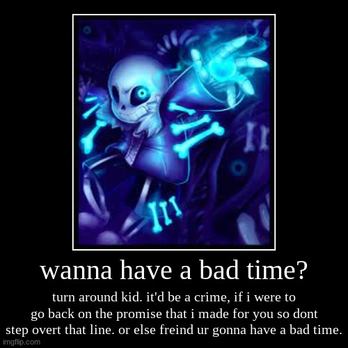 sans | wanna have a bad time? | turn around kid. it'd be a crime, if i were to go back on the promise that i made for you so dont step overt that l | image tagged in funny,demotivationals | made w/ Imgflip demotivational maker