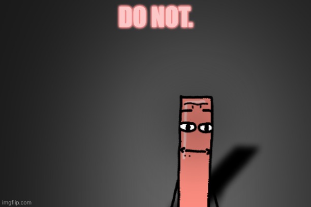 Traumatized Cylinder | DO NOT. | image tagged in traumatized cylinder | made w/ Imgflip meme maker