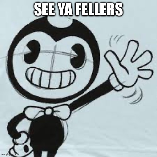 Bendy wave | SEE YA FELLERS | image tagged in bendy wave | made w/ Imgflip meme maker