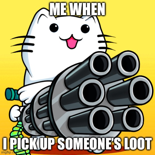 Cat with minigun | ME WHEN; I PICK UP SOMEONE’S LOOT | image tagged in cat with minigun,gaming,omg,relatable,relatable memes,one does not simply | made w/ Imgflip meme maker