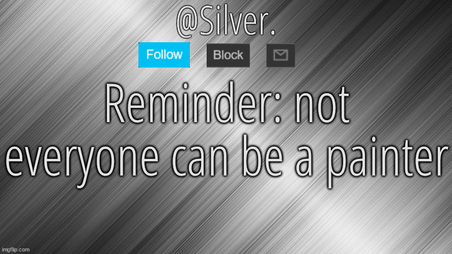 Silver Announcement Template 4.0 | Reminder: not everyone can be a painter | image tagged in silver announcement template 4 0 | made w/ Imgflip meme maker