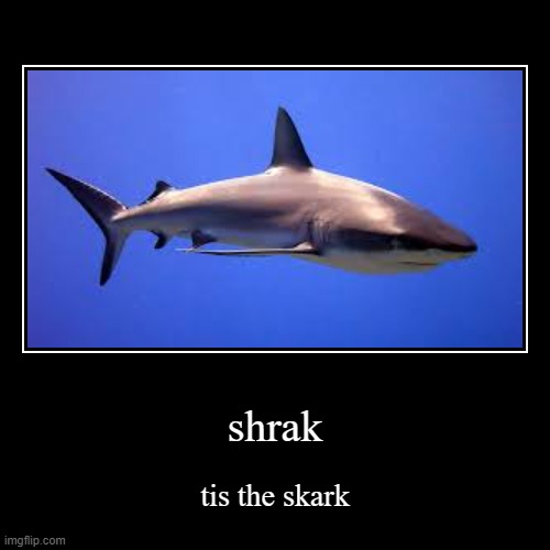 shrak | shrak | tis the skark | image tagged in funny,demotivationals | made w/ Imgflip demotivational maker