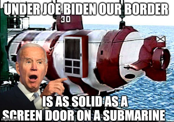 joe biden | UNDER JOE BIDEN OUR BORDER; IS AS SOLID AS A SCREEN DOOR ON A SUBMARINE | image tagged in joe biden | made w/ Imgflip meme maker
