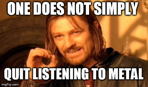One Does Not Simply Meme | ONE DOES NOT SIMPLY  QUIT LISTENING TO METAL | image tagged in memes,one does not simply,metal,funny | made w/ Imgflip meme maker