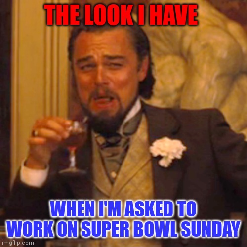 Work on Super Bowl Sunday | THE LOOK I HAVE; WHEN I'M ASKED TO WORK ON SUPER BOWL SUNDAY | image tagged in memes,laughing leo,funny meme | made w/ Imgflip meme maker
