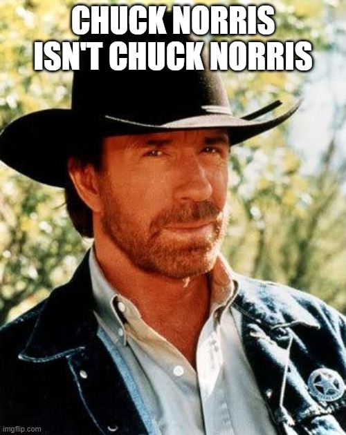 HUH? | CHUCK NORRIS ISN'T CHUCK NORRIS | image tagged in memes,chuck norris,funny memes | made w/ Imgflip meme maker
