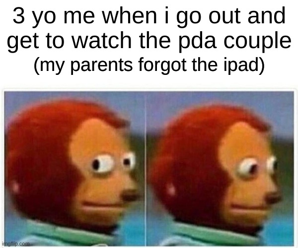 Funny monke meme | 3 yo me when i go out and
get to watch the pda couple; (my parents forgot the ipad) | image tagged in memes,monkey puppet | made w/ Imgflip meme maker