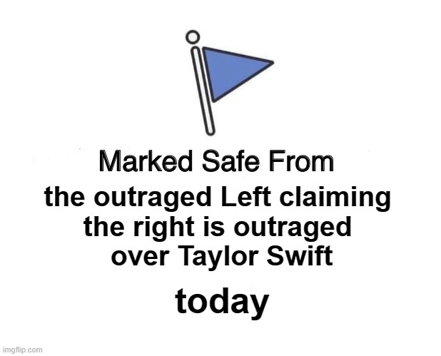 Swiftly Annoying Leftists | the outraged Left claiming 
the right is outraged 
over Taylor Swift; today | image tagged in marked safe from | made w/ Imgflip meme maker