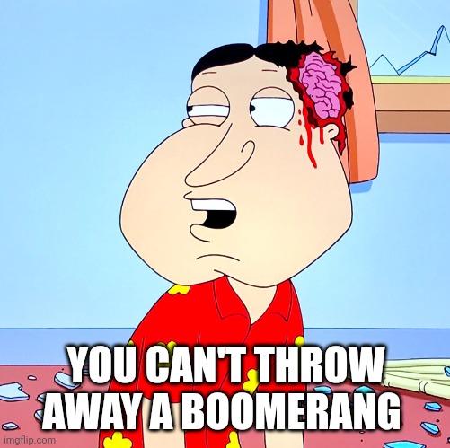 Massive Head Wound | YOU CAN'T THROW AWAY A BOOMERANG | image tagged in massive head wound | made w/ Imgflip meme maker