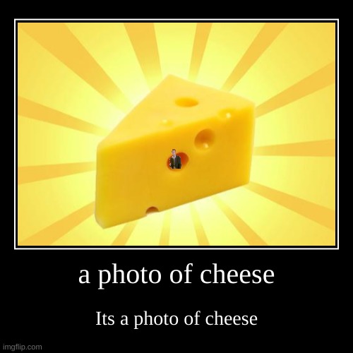 a photo of cheese | Its a photo of cheese | image tagged in funny,demotivationals | made w/ Imgflip demotivational maker