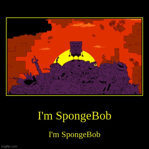 I'm SpongeBob | I'm SpongeBob | I'm SpongeBob | image tagged in funny,demotivationals | made w/ Imgflip demotivational maker