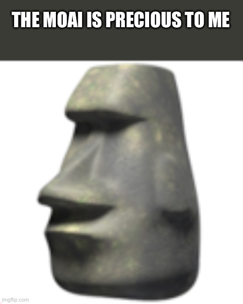 moai | THE MOAI IS PRECIOUS TO ME | image tagged in moai | made w/ Imgflip meme maker