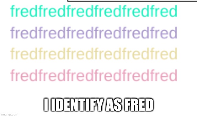 I dentify as fred | I IDENTIFY AS FRED | image tagged in lgbt,fred | made w/ Imgflip meme maker