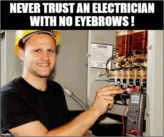 A Useful Life Lesson ! | NEVER TRUST AN ELECTRICIAN
WITH NO EYEBROWS ! | image tagged in life lessons,electrician | made w/ Imgflip meme maker