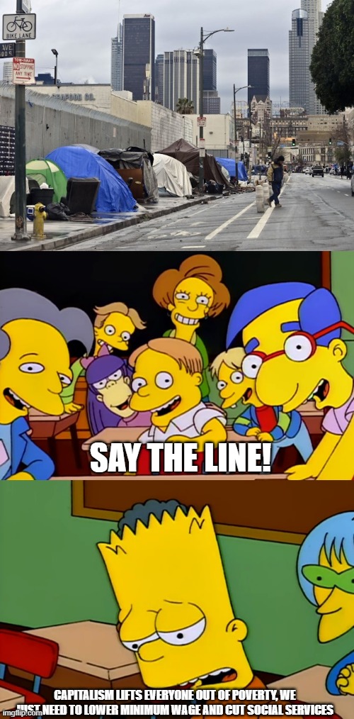 SAY THE LINE! CAPITALISM LIFTS EVERYONE OUT OF POVERTY, WE JUST NEED TO LOWER MINIMUM WAGE AND CUT SOCIAL SERVICES | made w/ Imgflip meme maker