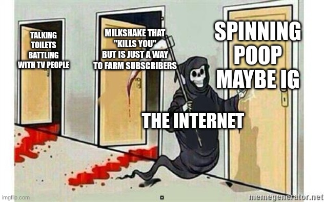 (sorry for the delay alrady) bro fr | SPINNING POOP MAYBE IG; MILKSHAKE THAT "KILLS YOU" BUT IS JUST A WAY TO FARM SUBSCRIBERS; TALKING TOILETS BATTLING WITH TV PEOPLE; THE INTERNET | image tagged in grim reaper knocking door,memes,internet | made w/ Imgflip meme maker