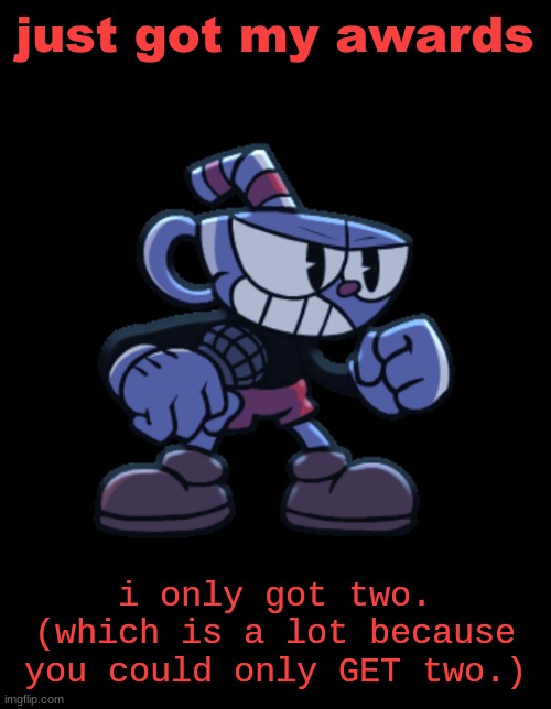 cuphead | just got my awards; i only got two. (which is a lot because you could only GET two.) | image tagged in cuphead | made w/ Imgflip meme maker