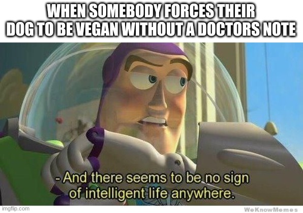 Buzz lightyear no intelligent life | WHEN SOMEBODY FORCES THEIR DOG TO BE VEGAN WITHOUT A DOCTORS NOTE | image tagged in buzz lightyear no intelligent life | made w/ Imgflip meme maker