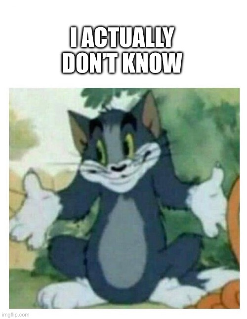 IDK Tom Template | I ACTUALLY DON’T KNOW | image tagged in idk tom template | made w/ Imgflip meme maker