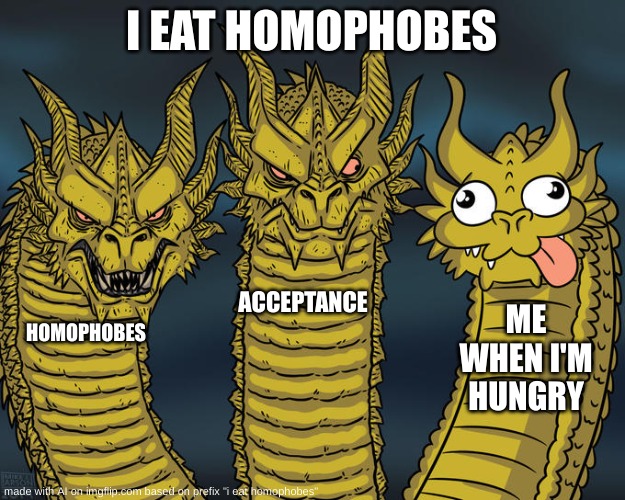 Three-headed Dragon | I EAT HOMOPHOBES; ACCEPTANCE; ME WHEN I'M HUNGRY; HOMOPHOBES | image tagged in three-headed dragon | made w/ Imgflip meme maker