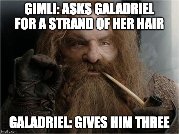 gimli galadriel hair | GIMLI: ASKS GALADRIEL FOR A STRAND OF HER HAIR; GALADRIEL: GIVES HIM THREE | image tagged in gimli | made w/ Imgflip meme maker