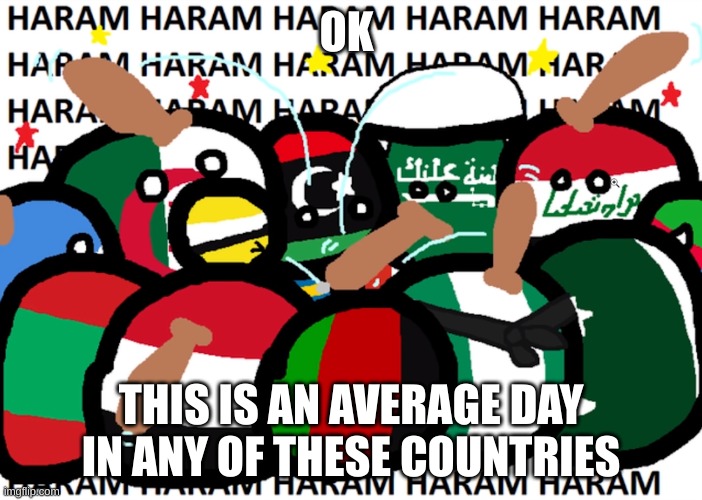countryballs haram | OK; THIS IS AN AVERAGE DAY IN ANY OF THESE COUNTRIES | image tagged in countryballs haram | made w/ Imgflip meme maker