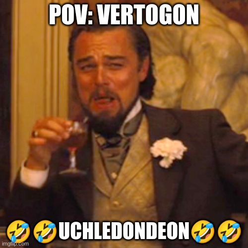 Laughing Leo Meme | POV: VERTOGON; 🤣🤣UCHLEDONDEON🤣🤣 | image tagged in memes,laughing leo | made w/ Imgflip meme maker