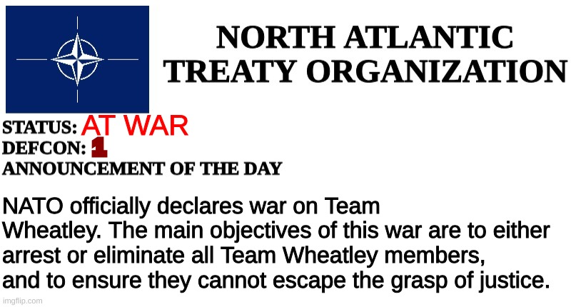 Official Declaration of War | AT WAR; 1; NATO officially declares war on Team Wheatley. The main objectives of this war are to either arrest or eliminate all Team Wheatley members, and to ensure they cannot escape the grasp of justice. | image tagged in nato announcement | made w/ Imgflip meme maker
