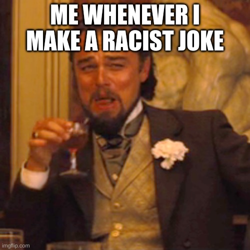 Laughing Leo | ME WHENEVER I MAKE A RACIST JOKE | image tagged in memes,laughing leo | made w/ Imgflip meme maker