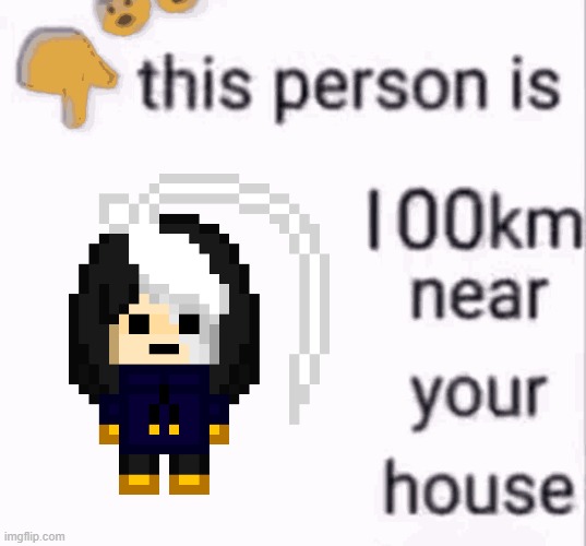 tomfoolery :3 | image tagged in this person is 100 km away from your house | made w/ Imgflip meme maker