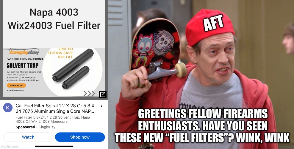 Fuel filters, yeah right | AFT; GREETINGS FELLOW FIREARMS ENTHUSIASTS. HAVE YOU SEEN THESE NEW “FUEL FILTERS”? WINK, WINK | image tagged in aft,fuel filters,steve buscemi fellow kids | made w/ Imgflip meme maker