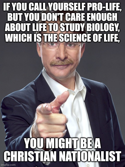 People who truly care about something put in the effort to learn about it. Those who don't truly care don't. | IF YOU CALL YOURSELF PRO-LIFE,
BUT YOU DON'T CARE ENOUGH
ABOUT LIFE TO STUDY BIOLOGY,
WHICH IS THE SCIENCE OF LIFE, YOU MIGHT BE A
CHRISTIAN NATIONALIST | image tagged in jeff foxworthy,white nationalism,scumbag christian,conservative logic,pro life,learning | made w/ Imgflip meme maker
