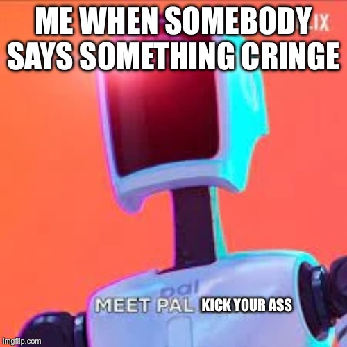 Bruh (mod note we got your back) | ME WHEN SOMEBODY SAYS SOMETHING CRINGE; KICK YOUR ASS | image tagged in if you joined moonlightcookie99 | made w/ Imgflip meme maker